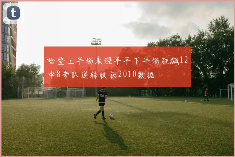 哈登上半场表现平平下半场狂飙12中8带队逆转收获2010数据