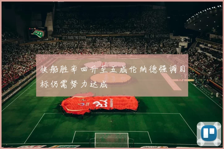 快船胜率回升至五成伦纳德强调目标仍需努力达成