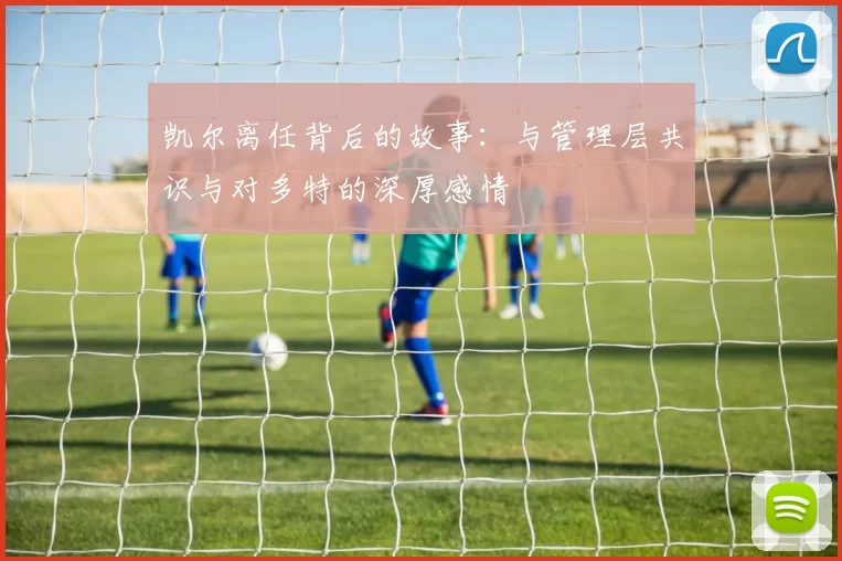 凯尔离任背后的故事：与管理层共识与对多特的深厚感情