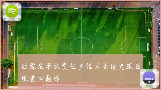 西蒙尼承认责任坚信马竞能克服困境重回巅峰