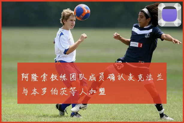 阿隆索教练团队成员确认麦克法兰与本罗伯茨等人加盟