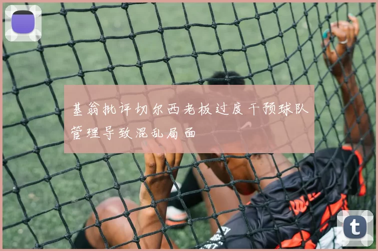 基翁批评切尔西老板过度干预球队管理导致混乱局面